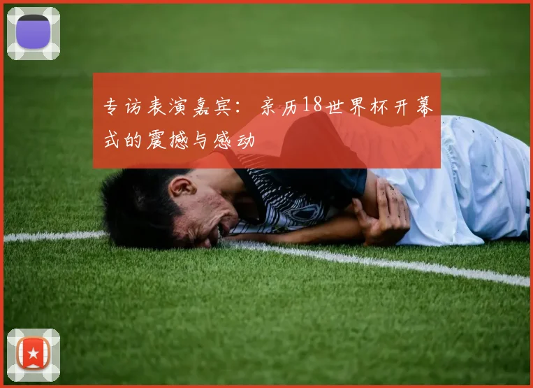 专访表演嘉宾：亲历18世界杯开幕式的震撼与感动