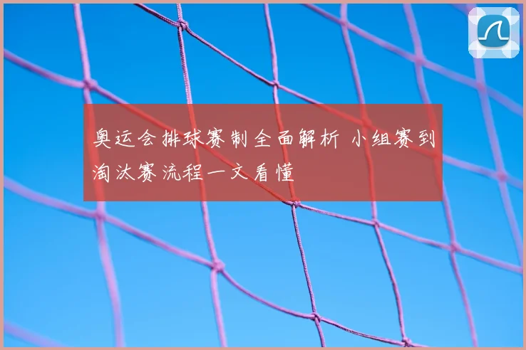 奥运会排球赛制全面解析 小组赛到淘汰赛流程一文看懂