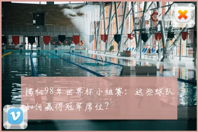 揭秘98年世界杯小组赛:这些球队如何赢得冠军席位?