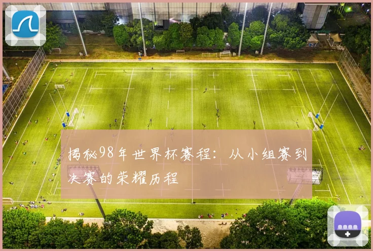 揭秘98年世界杯赛程：从小组赛到决赛的荣耀历程