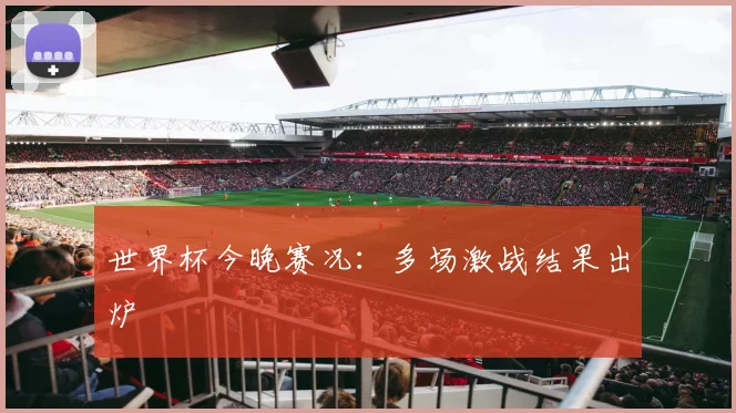 世界杯今晚赛况：多场激战结果出炉