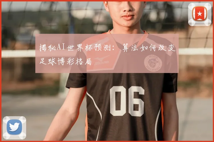 揭秘AI世界杯预测:算法如何改变足球博彩格局