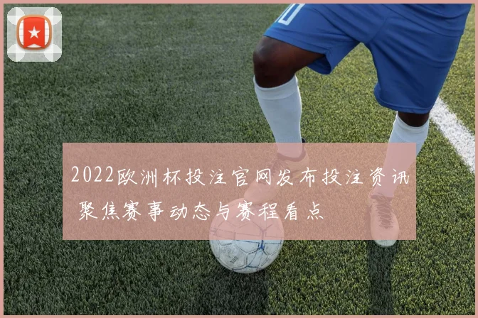 2022欧洲杯投注官网发布投注资讯 聚焦赛事动态与赛程看点