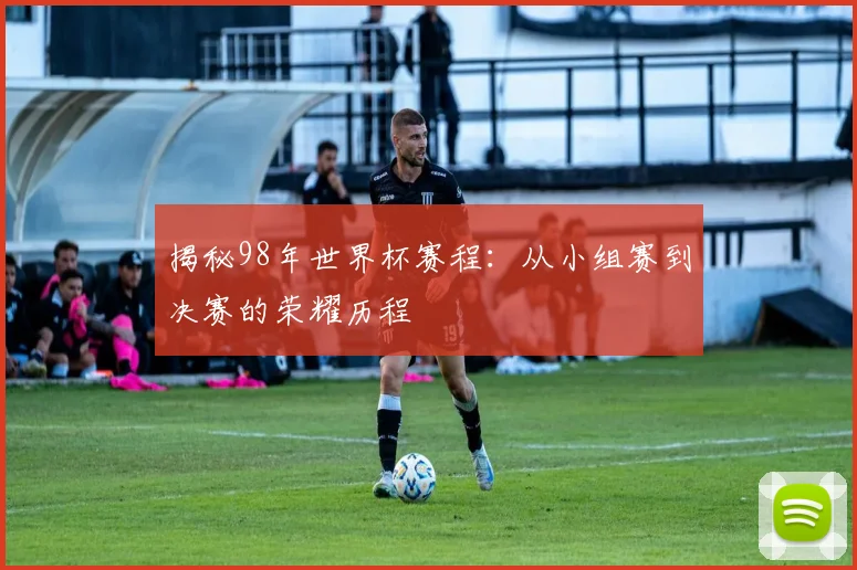 揭秘98年世界杯赛程:从小组赛到决赛的荣耀历程