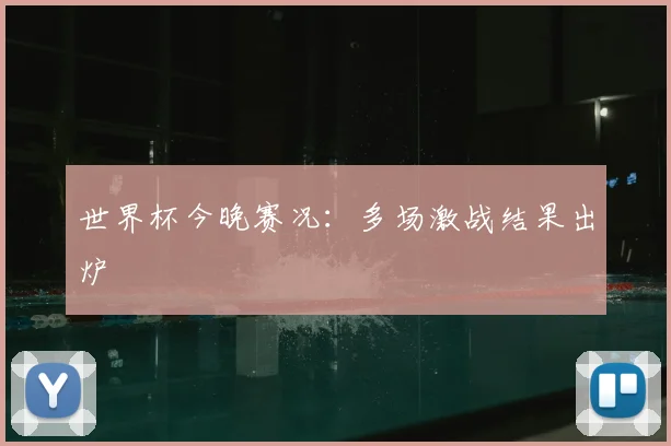 世界杯今晚赛况：多场激战结果出炉